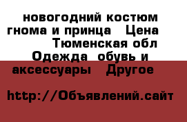 новогодний костюм гнома и принца › Цена ­ 1 000 - Тюменская обл. Одежда, обувь и аксессуары » Другое   